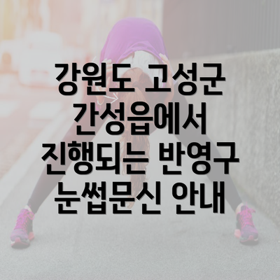 강원도 고성군 간성읍에서 진행되는 반영구 눈썹문신 안내