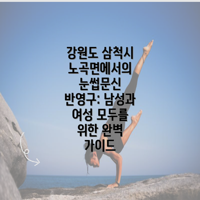 강원도 삼척시 노곡면에서의 눈썹문신 반영구: 남성과 여성 모두를 위한 완벽 가이드