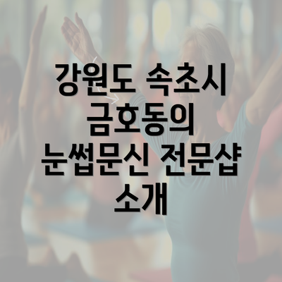 강원도 속초시 금호동의 눈썹문신 전문샵 소개