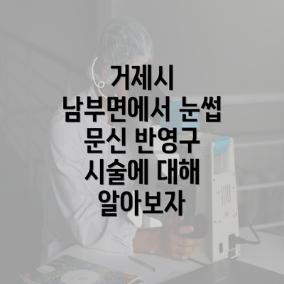 거제시 남부면에서 눈썹 문신 반영구 시술에 대해 알아보자