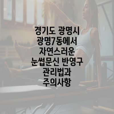 경기도 광명시 광명7동에서 자연스러운 눈썹문신 반영구 관리법과 주의사항