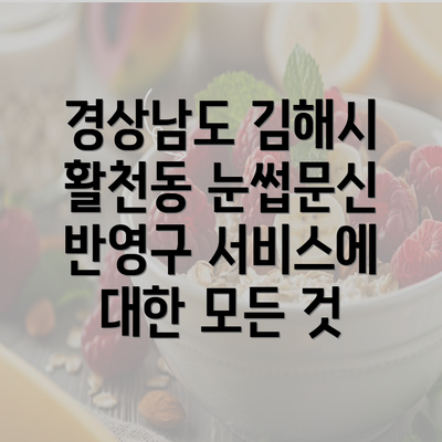 경상남도 김해시 활천동 눈썹문신 반영구 서비스에 대한 모든 것