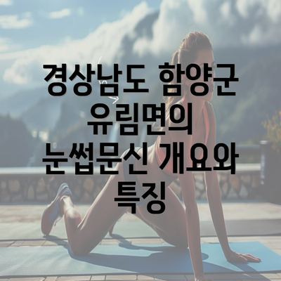 경상남도 함양군 유림면의 눈썹문신 개요와 특징