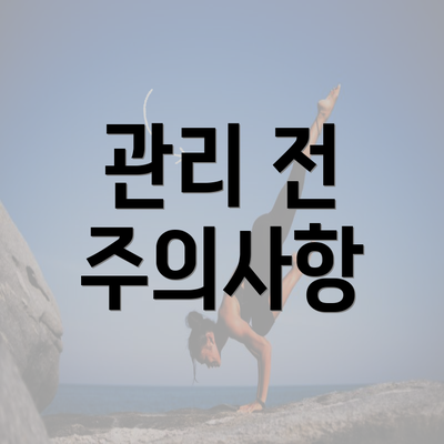 관리 전 주의사항