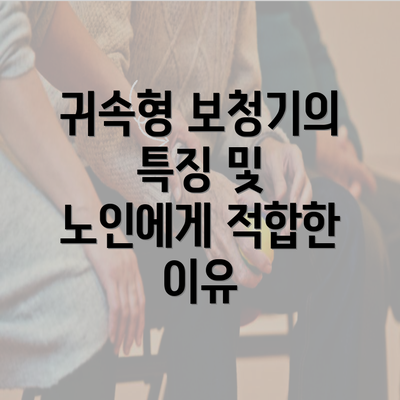 귀속형 보청기의 특징 및 노인에게 적합한 이유