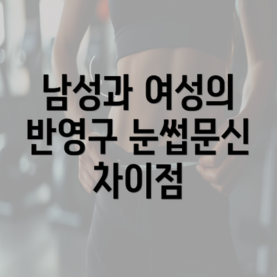 남성과 여성의 반영구 눈썹문신 차이점