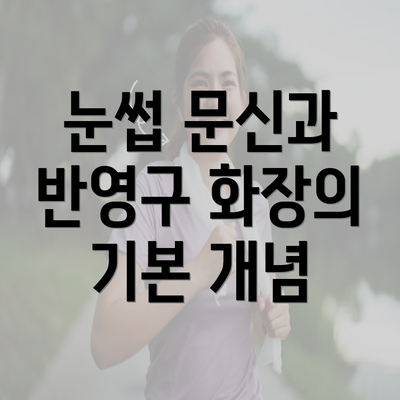 눈썹 문신과 반영구 화장의 기본 개념