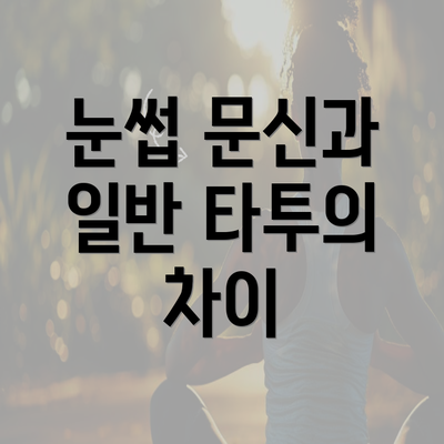 눈썹 문신과 일반 타투의 차이