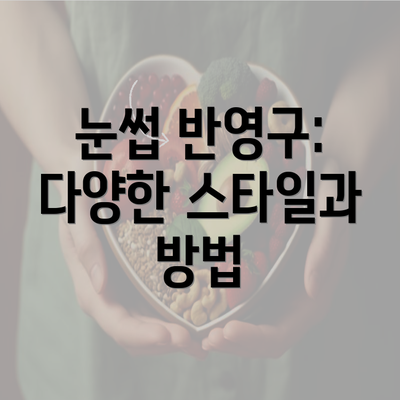 눈썹 반영구: 다양한 스타일과 방법