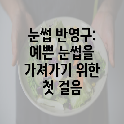 눈썹 반영구: 예쁜 눈썹을 가져가기 위한 첫 걸음