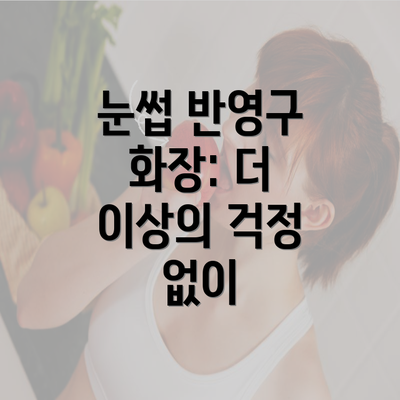 눈썹 반영구 화장: 더 이상의 걱정 없이