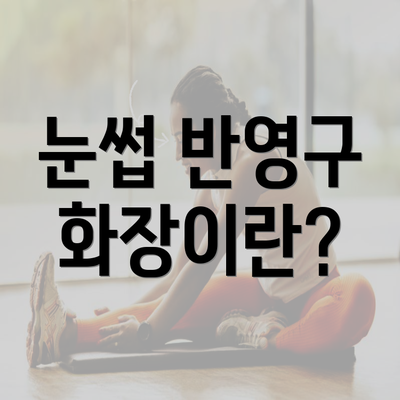 눈썹 반영구 화장이란?