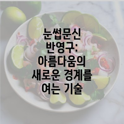 눈썹문신 반영구: 아름다움의 새로운 경계를 여는 기술