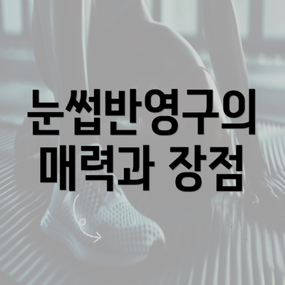 눈썹반영구의 매력과 장점