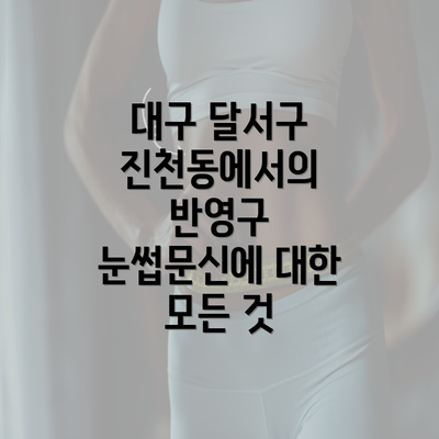 대구 달서구 진천동에서의 반영구 눈썹문신에 대한 모든 것