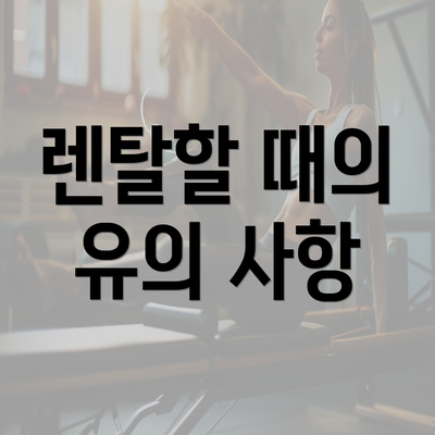 렌탈할 때의 유의 사항