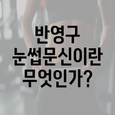 반영구 눈썹문신이란 무엇인가?