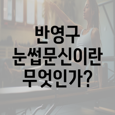 반영구 눈썹문신이란 무엇인가?