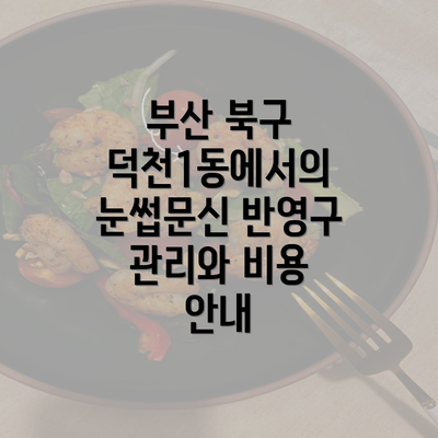 부산 북구 덕천1동에서의 눈썹문신 반영구 관리와 비용 안내