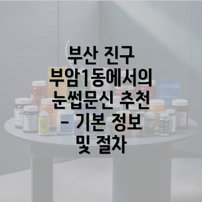 부산 진구 부암1동에서의 눈썹문신 추천 - 기본 정보 및 절차