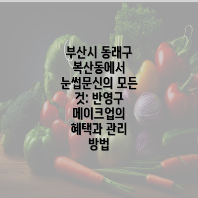 부산시 동래구 복산동에서 눈썹문신의 모든 것: 반영구 메이크업의 혜택과 관리 방법