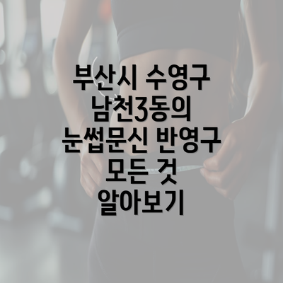 부산시 수영구 남천3동의 눈썹문신 반영구 모든 것 알아보기