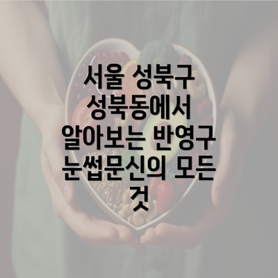 서울 성북구 성북동에서 알아보는 반영구 눈썹문신의 모든 것