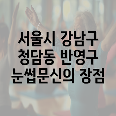 서울시 강남구 청담동 반영구 눈썹문신의 장점