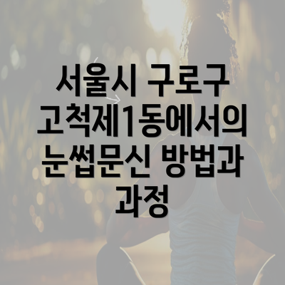 서울시 구로구 고척제1동에서의 눈썹문신 방법과 과정