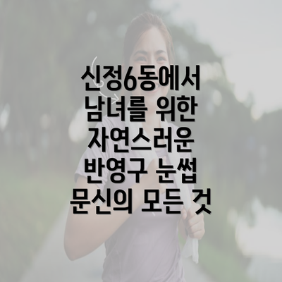 신정6동에서 남녀를 위한 자연스러운 반영구 눈썹 문신의 모든 것