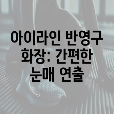 아이라인 반영구 화장: 간편한 눈매 연출