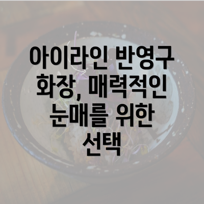 아이라인 반영구 화장, 매력적인 눈매를 위한 선택