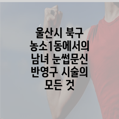 울산시 북구 농소1동에서의 남녀 눈썹문신 반영구 시술의 모든 것
