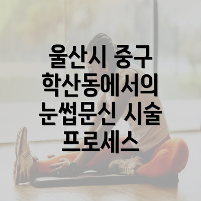 울산시 중구 학산동에서의 눈썹문신 시술 프로세스