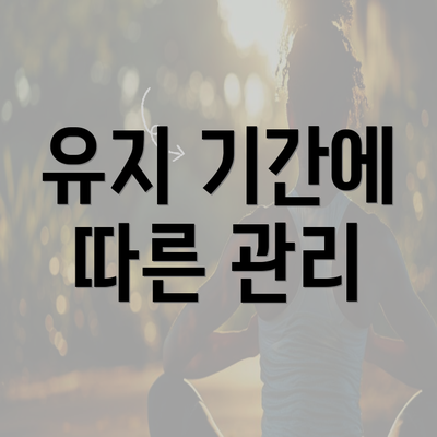 유지 기간에 따른 관리