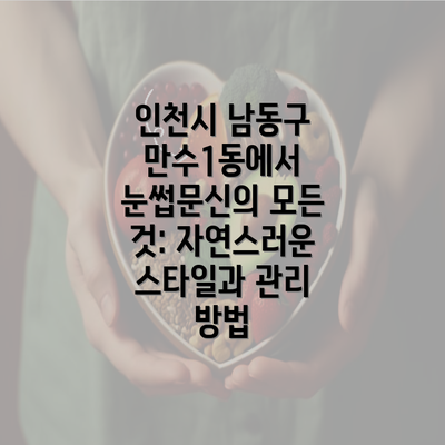 인천시 남동구 만수1동에서 눈썹문신의 모든 것: 자연스러운 스타일과 관리 방법