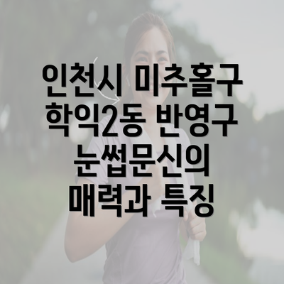 인천시 미추홀구 학익2동 반영구 눈썹문신의 매력과 특징