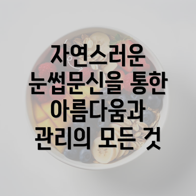 자연스러운 눈썹문신을 통한 아름다움과 관리의 모든 것