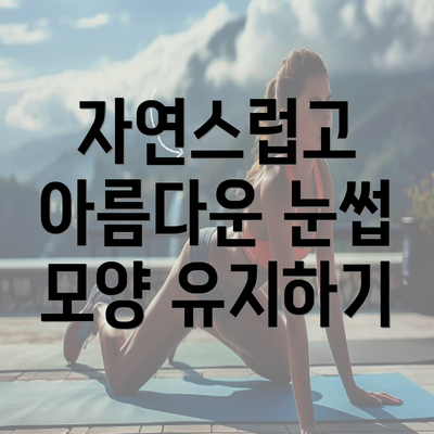 자연스럽고 아름다운 눈썹 모양 유지하기