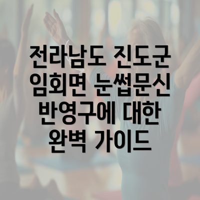 전라남도 진도군 임회면 눈썹문신 반영구에 대한 완벽 가이드