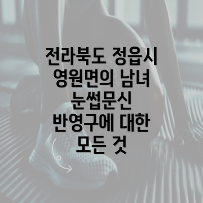 전라북도 정읍시 영원면의 남녀 눈썹문신 반영구에 대한 모든 것