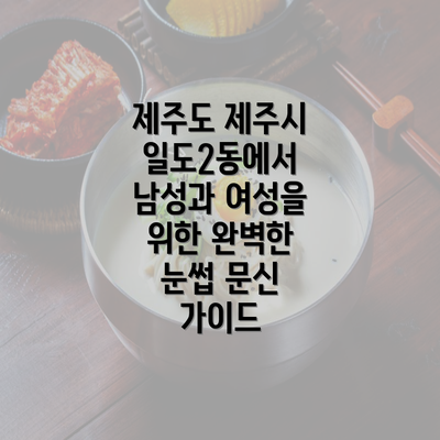 제주도 제주시 일도2동에서 남성과 여성을 위한 완벽한 눈썹 문신 가이드