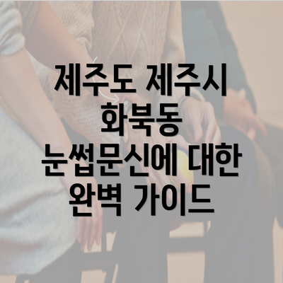 제주도 제주시 화북동 눈썹문신에 대한 완벽 가이드