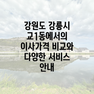 강원도 강릉시 교1동에서의 이사가격 비교와 다양한 서비스 안내