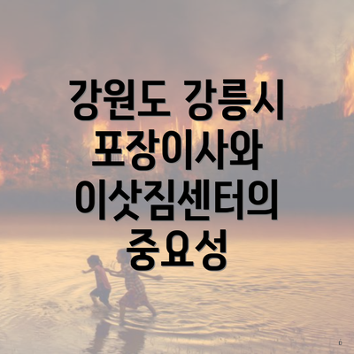 강원도 강릉시 포장이사와 이삿짐센터의 중요성