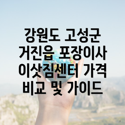 강원도 고성군 거진읍 포장이사 이삿짐센터 가격 비교 및 가이드