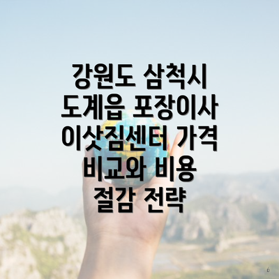 강원도 삼척시 도계읍 포장이사 이삿짐센터 가격 비교와 비용 절감 전략