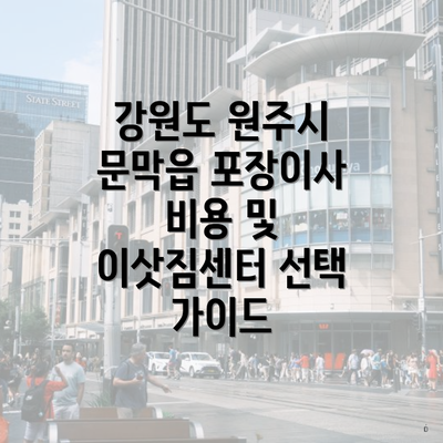 강원도 원주시 문막읍 포장이사 비용 및 이삿짐센터 선택 가이드