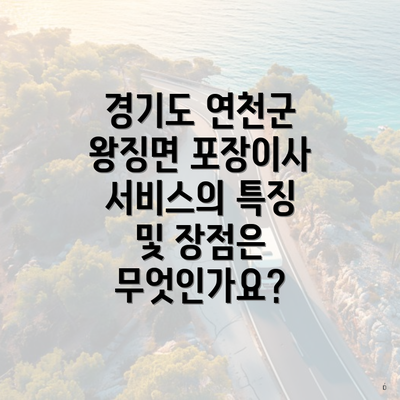 경기도 연천군 왕징면 포장이사 서비스의 특징 및 장점은 무엇인가요?