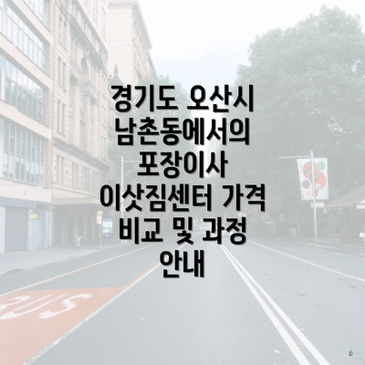 경기도 오산시 남촌동에서의 포장이사 이삿짐센터 가격 비교 및 과정 안내